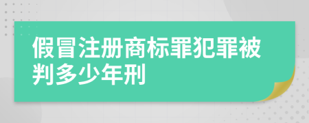 假冒注册商标罪犯罪被判多少年刑