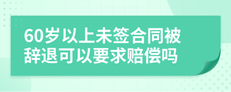 60岁以上未签合同被辞退可以要求赔偿吗