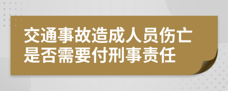 交通事故造成人员伤亡是否需要付刑事责任