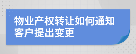 物业产权转让如何通知客户提出变更