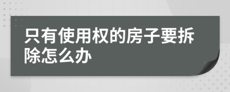 只有使用权的房子要拆除怎么办