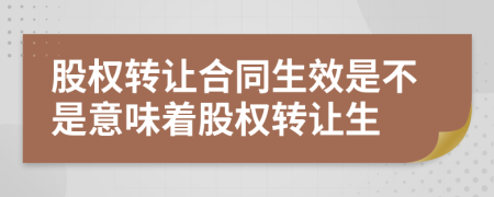 股权转让合同生效是不是意味着股权转让生