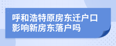 呼和浩特原房东迁户口影响新房东落户吗