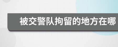 被交警队拘留的地方在哪