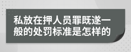 私放在押人员罪既遂一般的处罚标准是怎样的