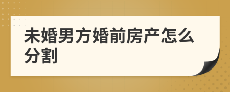 未婚男方婚前房产怎么分割
