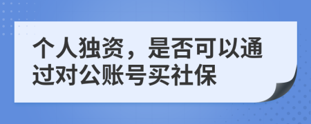 个人独资，是否可以通过对公账号买社保