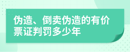 伪造、倒卖伪造的有价票证判罚多少年