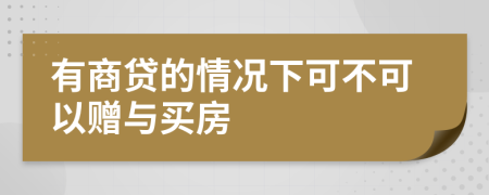 有商贷的情况下可不可以赠与买房