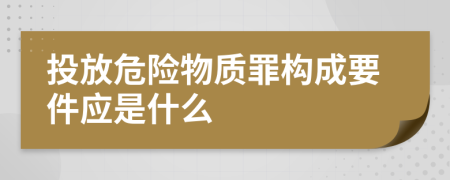 投放危险物质罪构成要件应是什么