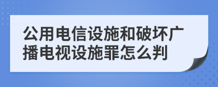公用电信设施和破坏广播电视设施罪怎么判
