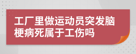 工厂里做运动员突发脑梗病死属于工伤吗