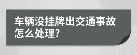 车辆没挂牌出交通事故怎么处理?