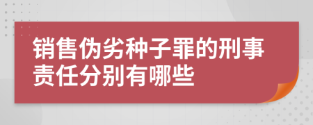 销售伪劣种子罪的刑事责任分别有哪些