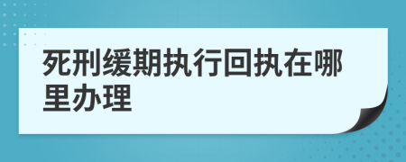 死刑缓期执行回执在哪里办理