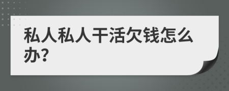 私人私人干活欠钱怎么办？