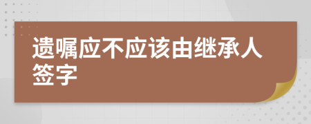 遗嘱应不应该由继承人签字