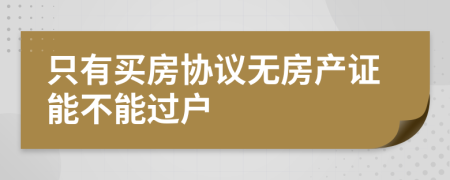 只有买房协议无房产证能不能过户