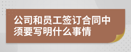 公司和员工签订合同中须要写明什么事情