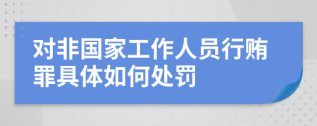 对非国家工作人员行贿罪具体如何处罚