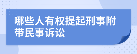 哪些人有权提起刑事附带民事诉讼