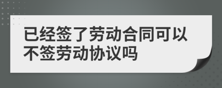 已经签了劳动合同可以不签劳动协议吗