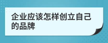 企业应该怎样创立自己的品牌