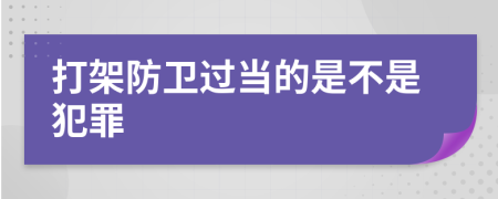 打架防卫过当的是不是犯罪