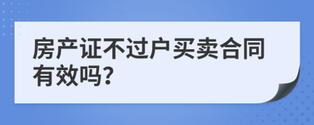 房产证不过户买卖合同有效吗？