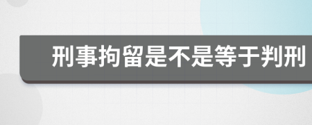 刑事拘留是不是等于判刑