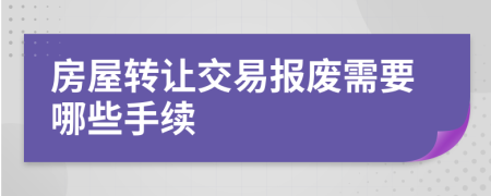 房屋转让交易报废需要哪些手续