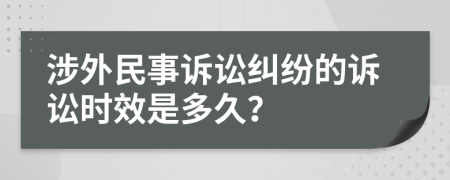 涉外民事诉讼纠纷的诉讼时效是多久？