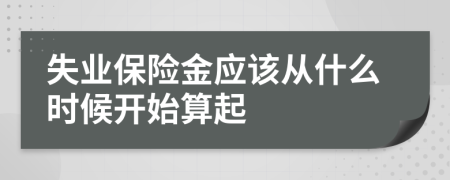 失业保险金应该从什么时候开始算起