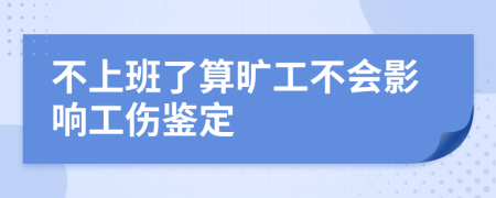 不上班了算旷工不会影响工伤鉴定