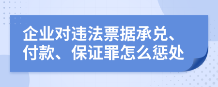 企业对违法票据承兑、付款、保证罪怎么惩处