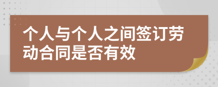 个人与个人之间签订劳动合同是否有效
