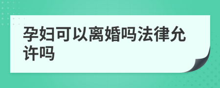 孕妇可以离婚吗法律允许吗