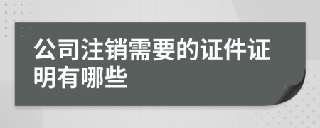 公司注销需要的证件证明有哪些