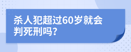 杀人犯超过60岁就会判死刑吗？