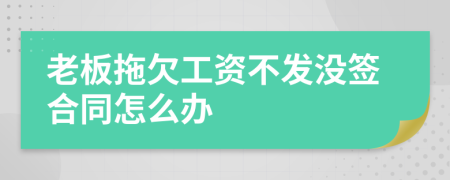 老板拖欠工资不发没签合同怎么办