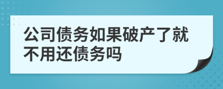 公司债务如果破产了就不用还债务吗