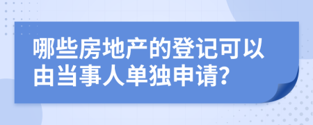 哪些房地产的登记可以由当事人单独申请？