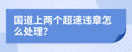 国道上两个超速违章怎么处理？