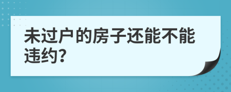 未过户的房子还能不能违约？