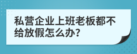 私营企业上班老板都不给放假怎么办？