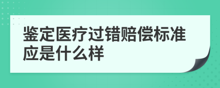 鉴定医疗过错赔偿标准应是什么样