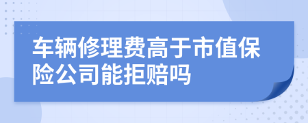 车辆修理费高于市值保险公司能拒赔吗