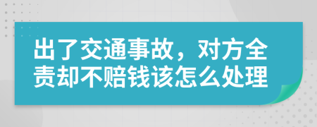 出了交通事故，对方全责却不赔钱该怎么处理