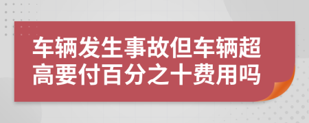 车辆发生事故但车辆超高要付百分之十费用吗