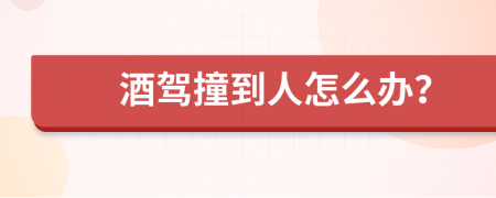 酒驾撞到人怎么办？